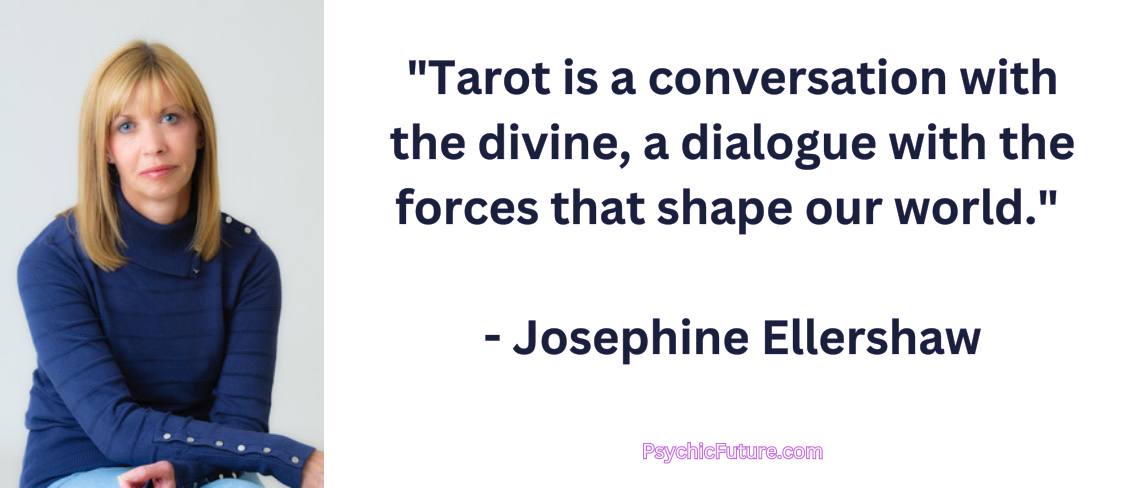 Tarot is a conversation with the divine, a dialogue with the forces that shape our world. - Josephine Ellershaw